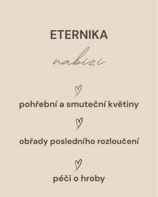 Co nabízí ETERNIKA? 🤎POHŘEBNÍ A SMUTEČNÍ KVĚTINY 🤎OBŘADY POSLEDNÍHO ROZLOUČENÍ 🤎PÉČE O HROBY Možná jen zvažujete, hledáte...